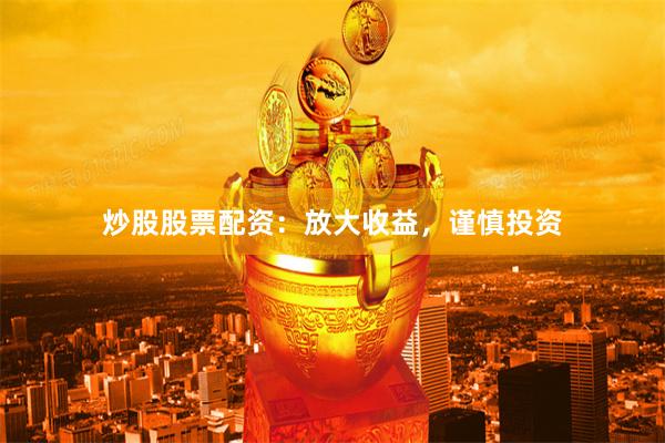 炒股股票配资：放大收益，谨慎投资