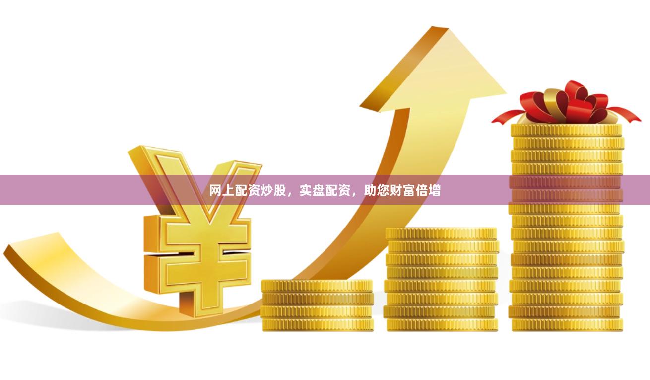 网上配资炒股，实盘配资，助您财富倍增
