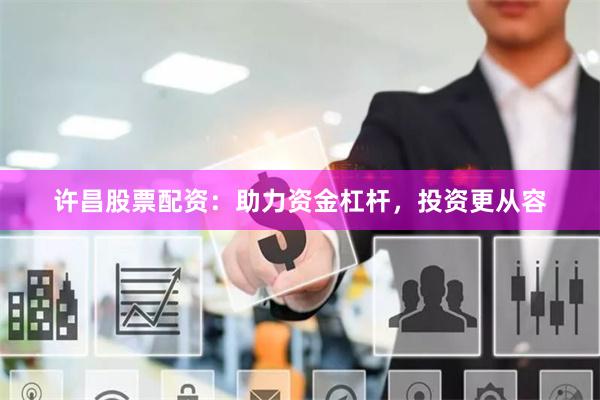 许昌股票配资：助力资金杠杆，投资更从容