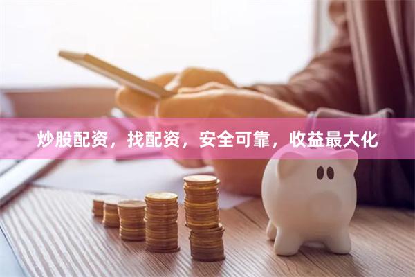 炒股配资，找配资，安全可靠，收益最大化