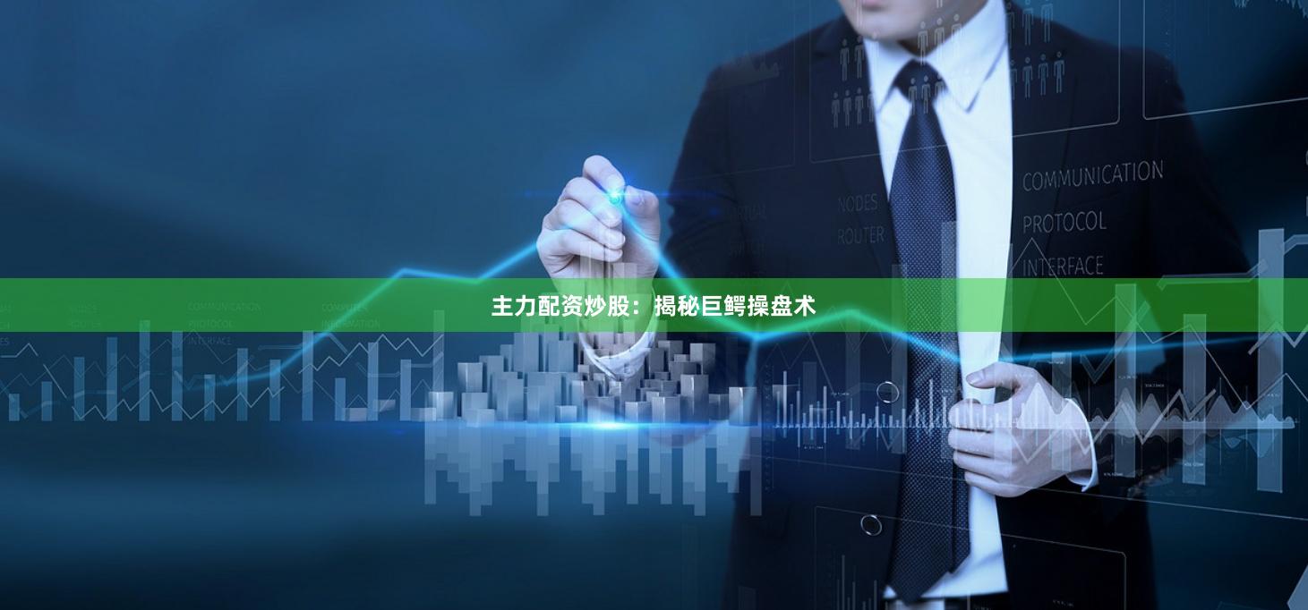 主力配资炒股：揭秘巨鳄操盘术