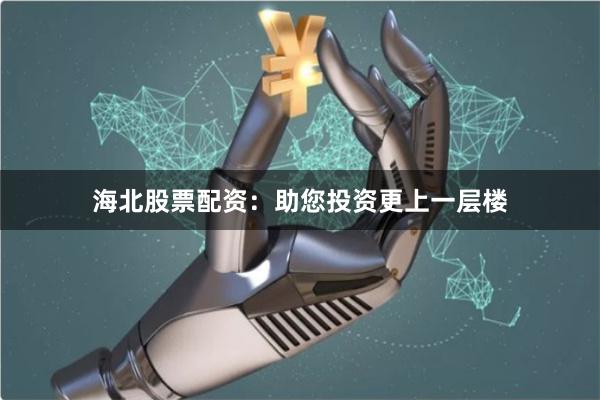 海北股票配资：助您投资更上一层楼