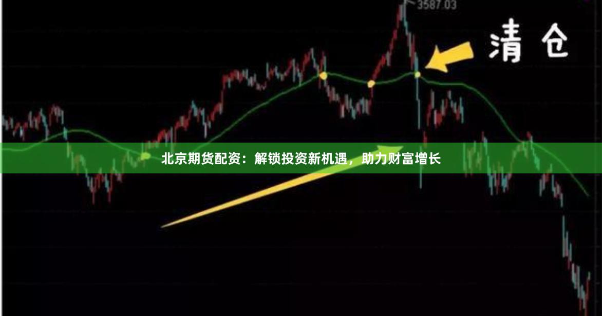 北京期货配资：解锁投资新机遇，助力财富增长