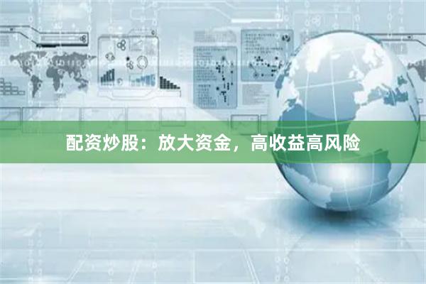 配资炒股：放大资金，高收益高风险