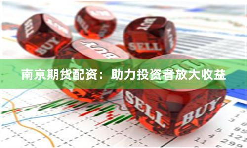 南京期货配资：助力投资者放大收益