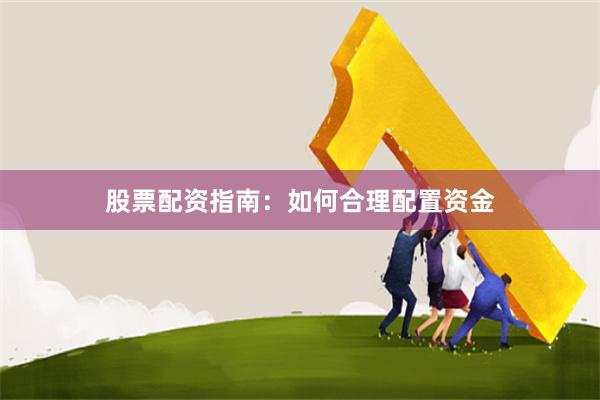 股票配资指南：如何合理配置资金