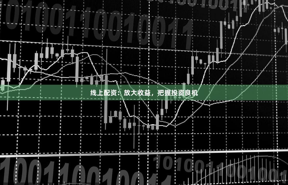 线上配资：放大收益，把握投资良机