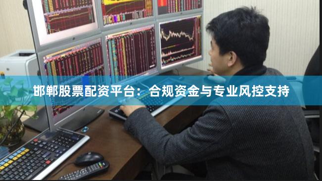 邯郸股票配资平台：合规资金与专业风控支持