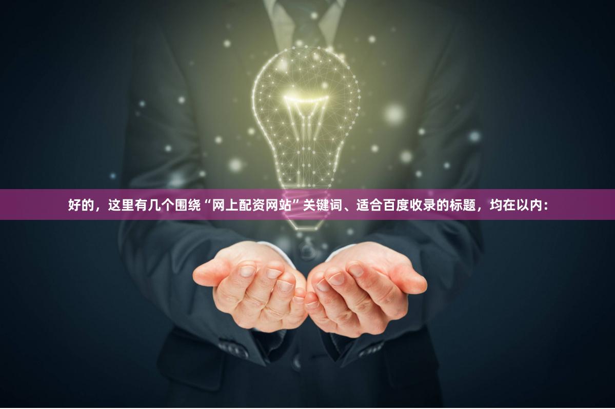 好的，这里有几个围绕“网上配资网站”关键词、适合百度收录的标题，均在以内：